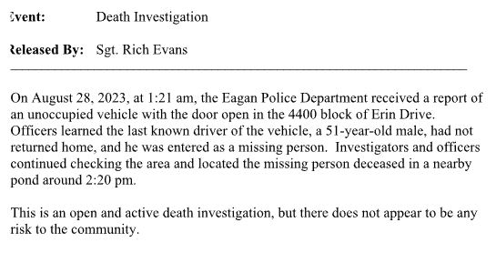 Eagan police have confirmed the body of a 51-year-old male was recovered from a pond near the 4400 block of Erin Dr. on Monday afternoon around 2:20 p.m. Police say a vehicle was found with its door open and the last known driver of the vehicle had been entered as a missing