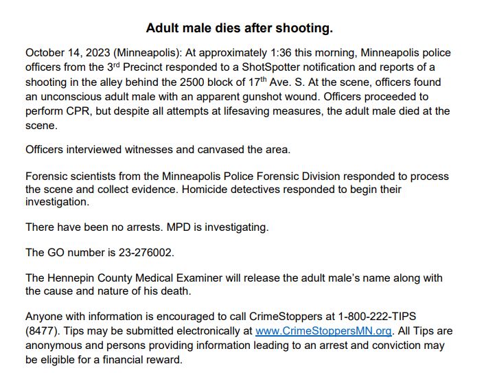 Minneapolis police say a man is dead after a shooting early this morning on the 2500 block of 17th Ave. S. - Around 1:36 a.m., officers were dispatched after activations and found the victim unconscious in an alley. CPR was performed but the man died at the scene.