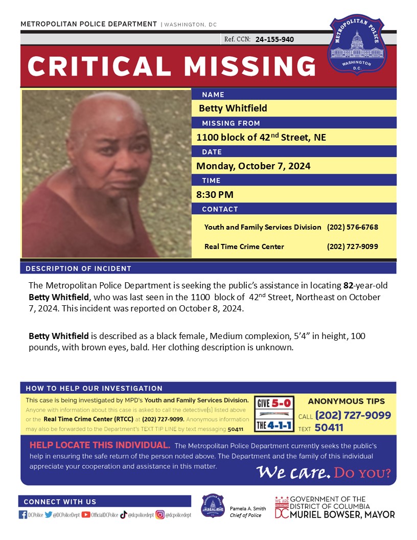 Critical MissingPerson 82-year-old Betty Whitfield, who was last seen in the 1100 block of 42nd Street, Northeast on October 7, 2024. This incident was reported on October 8, 2024