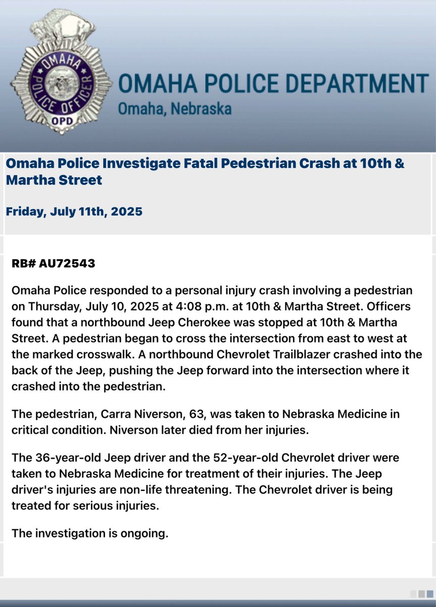 OmahaPolice are investigating a fatal pedestrian crash that occurred at 10th and Martha Street. A Jeep was hit from behind and the Jeep hit a pedestrian. The pedestrian, Carra Niverson, 63, was taken to Nebraska Medicine in critical condition. Niverson later died
