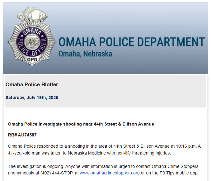Omaha Police are investigating a shooting that occurred Saturday, July 19th, in the area of 44th Street and Ellison Avenue. Omaha Police responded to a reported shooting in the area at 10:16  p.m. A 41-year-old man was taken to the Nebraska Medical Center with non-life