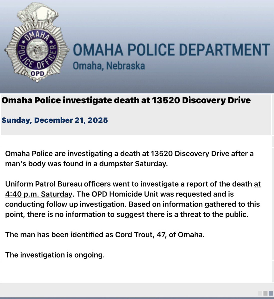Omaha Police are investigating after a male was found deceased in a dumpster at 13520 Discovery Drive. The man has been identified as Cord Trout, 47, of Omaha