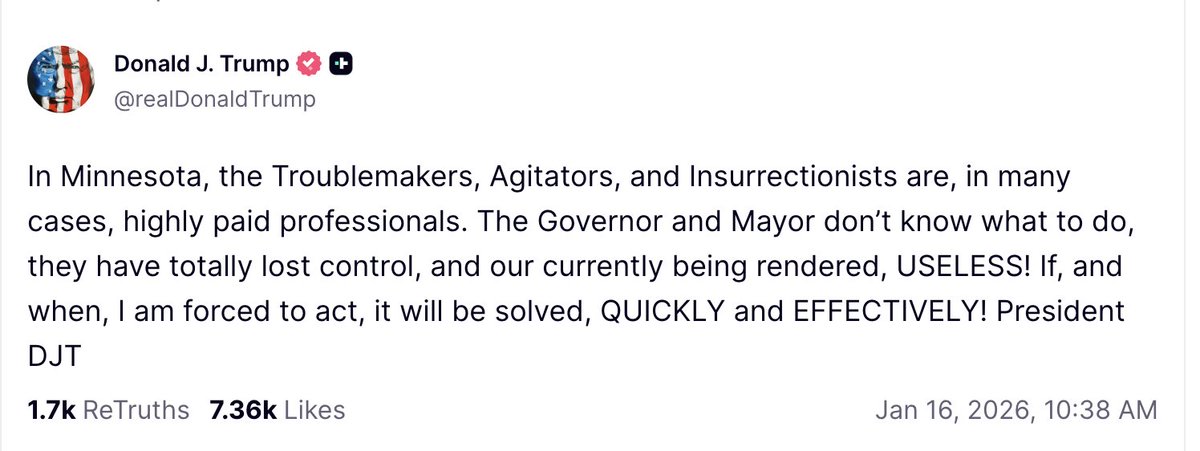 Trump: In Minnesota, the Troublemakers, Agitators, and Insurrectionists are, in many cases, highly paid professionals. The Governor and Mayor don’t know what to do, they have totally lost control, and our currently being rendered, USELESS! If, and when, I am forced to act, it will be solved, QUICKLY and EFFECTIVELY! President DJT