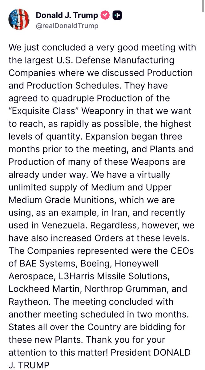 U.S. President met with key U.S. defense manufacturers today and announced on his Truth Social app that the prime defense manufacturers, including BAE Systems, Boeing, L3Harris Missile Solutions, Lockheed Martin, Northrop Grumman, Raytheon, and Honeywell Aerospace, will quadruple production of “exquisite-class” or high end weapons. According to the president, the expansion of high-end weapons production began three months prior to the meeting and expansion of plants and facilities is already underway